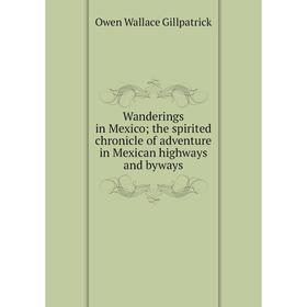 Книга Wanderings in Mexico; the spirited chronicle of adventure in Mexican highways and byways
Книга Wanderings in Mexico; the spirited chronicle of adventure in Mexican highways and byways