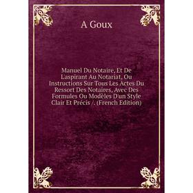 Книга Manuel Du Notaire, Et De L'aspirant Au Notariat, Ou Instructions Sur Tous Les Actes Du Ressort Des Notaires, Avec Des Formules Ou Modèles D'un S
Книга Manuel Du Notaire, Et De L'aspirant Au Notariat, Ou Instructions Sur Tous Les Actes Du Ressort Des Notaires, Avec Des Formules Ou Modèles D'un S