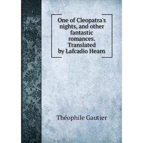 Книга One of Cleopatra's nights, and other fantastic Romance s Translated by Lafcadio Hearn
Книга One of Cleopatra's nights, and other fantastic Romance s Translated by Lafcadio Hearn