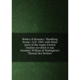 Книга Robert of Brunne's Handlyng Synne, A.D. 1303: with those parts of the Anglo-French treatise on which
Книга Robert of Brunne's Handlyng Synne, A.D. 1303: with those parts of the Anglo-French treatise on which