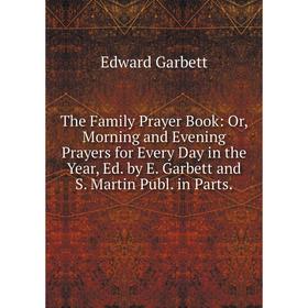 Книга The Family Prayer Book: Or, Morning and Evening Prayers for Every Day in the Year, Ed. by E. Garbett and S. Martin Publ. in Parts
Книга The Family Prayer Book: Or, Morning and Evening Prayers for Every Day in the Year, Ed. by E. Garbett and S. Martin Publ. in Parts