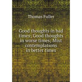 Книга Good thoughts in bad times; Good thoughts in worse times; Mixt contemplations in better times
Книга Good thoughts in bad times; Good thoughts in worse times; Mixt contemplations in better times
