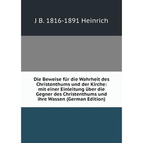 Книга Die Beweise für die Wahrheit des Christenthums und der Kirche: mit einer Einleitung über die Gegner des Christenthums und ihre Wassen (German Ed
Книга Die Beweise für die Wahrheit des Christenthums und der Kirche: mit einer Einleitung über die Gegner des Christenthums und ihre Wassen (German Ed