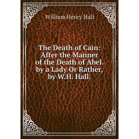 Книга The Death of Cain: After the Manner of the Death of Abel. by a Lady Or Rather, by W.H. Hall
Книга The Death of Cain: After the Manner of the Death of Abel. by a Lady Or Rather, by W.H. Hall