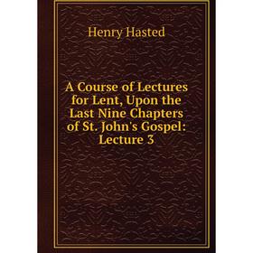 Книга A Course of Lectures for Lent, Upon the Last Nine Chapters of St. John's Gospel: Lecture 3
Книга A Course of Lectures for Lent, Upon the Last Nine Chapters of St. John's Gospel: Lecture 3