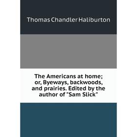 Книга The Americans at home; or, Byeways, backwoods, and prairies. Edited by the author of Sam Slick
Книга The Americans at home; or, Byeways, backwoods, and prairies. Edited by the author of Sam Slick