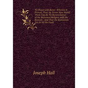 Книга No Peace with Rome: Wherein Is Proved, That, As Terms Now Stand, There Can Be No Reconcilation of the Reformed Religion with the Romish
Книга No Peace with Rome: Wherein Is Proved, That, As Terms Now Stand, There Can Be No Reconcilation of the Reformed Religion with the Romish