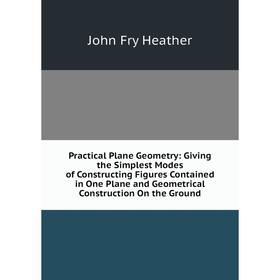 Книга Practical Plane Geometry: Giving the Simplest Modes of Constructing Figures Contained in One Plane and Geometrical Construction On the Ground
Книга Practical Plane Geometry: Giving the Simplest Modes of Constructing Figures Contained in One Plane and Geometrical Construction On the Ground