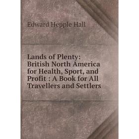 Книга Lands of Plenty: British North America for Health, Sport, and Profit: A Book for All Travellers and Settlers
Книга Lands of Plenty: British North America for Health, Sport, and Profit: A Book for All Travellers and Settlers