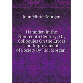 Книга Hampden in the Nineteenth Century; Or, Colloquies On the Errors and Improvement of Society By J.M. Morgan
Книга Hampden in the Nineteenth Century; Or, Colloquies On the Errors and Improvement of Society By J.M. Morgan