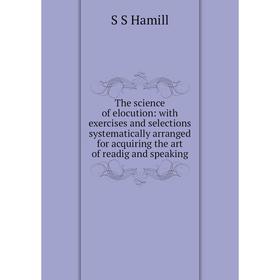 Книга The science of elocution: with exercises and selections systematically arranged for acquiring the art of readig and speaking
Книга The science of elocution: with exercises and selections systematically arranged for acquiring the art of readig and speaking
