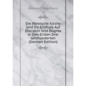 Книга Die Römische Kirche Und Ihr Einfluss Auf Disciplin Und Dogma in Den Ersten Drei Jahrhunderten (German Edition)
Книга Die Römische Kirche Und Ihr Einfluss Auf Disciplin Und Dogma in Den Ersten Drei Jahrhunderten (German Edition)