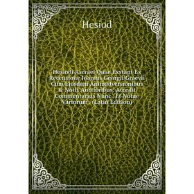 Книга Hesiodi Ascraei Quae Exstant Ex Recensione Joannis Georgii Graevii Cum Ejusdem Animadversionibus Notis Auctioribus: Accedit Commentarius Nunc.
Книга Hesiodi Ascraei Quae Exstant Ex Recensione Joannis Georgii Graevii Cum Ejusdem Animadversionibus Notis Auctioribus: Accedit Commentarius Nunc.