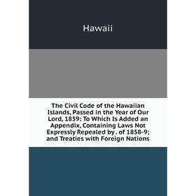 Книга The Civil Code of the Hawaiian Islands, Passed in the Year of Our Lord, 1859: To Which Is Added an Appendix, Containing Laws Not Expressly Repea
Книга The Civil Code of the Hawaiian Islands, Passed in the Year of Our Lord, 1859: To Which Is Added an Appendix, Containing Laws Not Expressly Repea