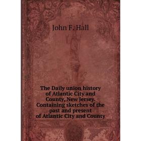 Книга The Daily union history of Atlantic City and County, New Jersey. Containing sketches of the past and present of Atlantic City and County
Книга The Daily union history of Atlantic City and County, New Jersey. Containing sketches of the past and present of Atlantic City and County
