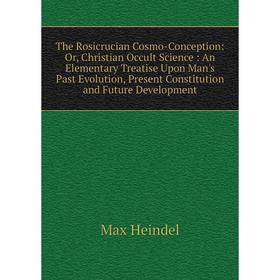 Книга The Rosicrucian Cosmo-Conception: Or, Christian Occult Science: An Elementary Treatise Upon Man's Past Evolution, Present Constitution and Futur
Книга The Rosicrucian Cosmo-Conception: Or, Christian Occult Science: An Elementary Treatise Upon Man's Past Evolution, Present Constitution and Futur