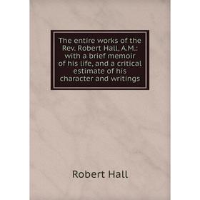 Книга The entire works of the Rev. Robert Hall, A.M.: with a brief memoir of his life, and a critical estimate of his character and writings
Книга The entire works of the Rev. Robert Hall, A.M.: with a brief memoir of his life, and a critical estimate of his character and writings