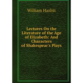 Книга Lectures On the Literature of the Age of Elizabeth: And Characters of Shakespear's Plays
Книга Lectures On the Literature of the Age of Elizabeth: And Characters of Shakespear's Plays