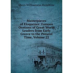 Книга Masterpieces of Eloquence: Famous Orations of Great World Leaders from Early Greece to the Present Time, Volume 22
Книга Masterpieces of Eloquence: Famous Orations of Great World Leaders from Early Greece to the Present Time, Volume 22