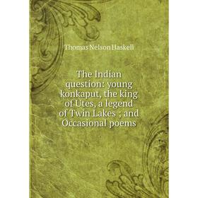 Книга The Indian question: young konkaput, the king of Utes, a legend of Twin Lakes; and Occasional poems
Книга The Indian question: young konkaput, the king of Utes, a legend of Twin Lakes; and Occasional poems