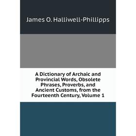 Книга A Dictionary of Archaic and Provincial Words, Obsolete Phrases, Proverbs, and Ancient Customs, from the Fourteenth Century, Volume 1
Книга A Dictionary of Archaic and Provincial Words, Obsolete Phrases, Proverbs, and Ancient Customs, from the Fourteenth Century, Volume 1