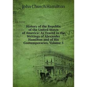 Книга History of the Republic of the United States of America: As Traced in the Writings of Alexander Hamilton and of His Contemporaries, Volume 5
Книга History of the Republic of the United States of America: As Traced in the Writings of Alexander Hamilton and of His Contemporaries, Volume 5