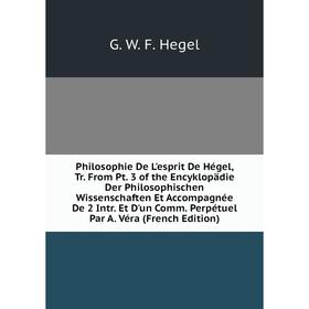 Книга Philosophie De L'esprit De Hégel, Tr. From Pt. 3 of the Encyklopädie Der Philosophischen Wissenschaften Et Accompagnée De 2 Intr. Et D'un Comm.
Книга Philosophie De L'esprit De Hégel, Tr. From Pt. 3 of the Encyklopädie Der Philosophischen Wissenschaften Et Accompagnée De 2 Intr. Et D'un Comm.