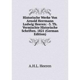 Книга Historische Werke Von Arnold Herrmann Ludwig Heeren: -3. Th. Vermischte Historische Schriften. 1821 (German Edition)
Книга Historische Werke Von Arnold Herrmann Ludwig Heeren: -3. Th. Vermischte Historische Schriften. 1821 (German Edition)