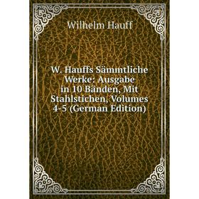 Книга W. Hauffs Sämmtliche Werke: Ausgabe in 10 Bänden, Mit Stahlstichen, Volumes 4-5 (German Edition)
Книга W. Hauffs Sämmtliche Werke: Ausgabe in 10 Bänden, Mit Stahlstichen, Volumes 4-5 (German Edition)