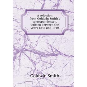 Книга A selection from Goldwin Smith's correspondence:. written between the years 1846 and 1910
Книга A selection from Goldwin Smith's correspondence:. written between the years 1846 and 1910