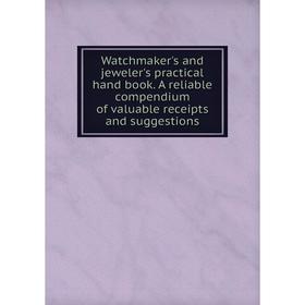 Книга Watchmaker's and jeweler's practical hand book. A reliable compendium of valuable receipts and suggestions
Книга Watchmaker's and jeweler's practical hand book. A reliable compendium of valuable receipts and suggestions