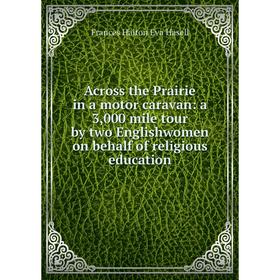 Книга Across the Prairie in a motor caravan: a 3,000 mile tour by two Englishwomen on behalf of religious education
Книга Across the Prairie in a motor caravan: a 3,000 mile tour by two Englishwomen on behalf of religious education