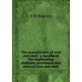 Книга The manufacture of iron and steel: a handbook for engineering students, merchants and users of iron and steel
Книга The manufacture of iron and steel: a handbook for engineering students, merchants and users of iron and steel