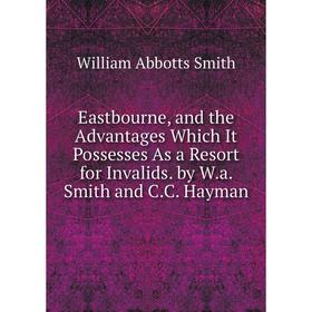 Книга Eastbourne, and the Advantages Which It Possesses As a Resort for Invalids. by W.a. Smith and C.C. Hayman
Книга Eastbourne, and the Advantages Which It Possesses As a Resort for Invalids. by W.a. Smith and C.C. Hayman