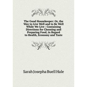 Книга The Good Housekeeper: Or, the Way to Live Well and to Be Well While We Live: Containing Directions for Choosing and Preparing Food, in Regard to
Книга The Good Housekeeper: Or, the Way to Live Well and to Be Well While We Live: Containing Directions for Choosing and Preparing Food, in Regard to