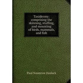 Книга Taxidermy: comprising the skinning, stuffing, and mounting of birds, mammals, and fish
Книга Taxidermy: comprising the skinning, stuffing, and mounting of birds, mammals, and fish