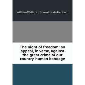 Книга The night of freedom: an appeal, in verse, against the great crime of our country, human bondage
Книга The night of freedom: an appeal, in verse, against the great crime of our country, human bondage