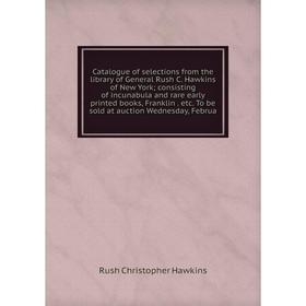 Книга Catalogue of selections from the library of General Rush C. Hawkins of New York; consisting of incunabula and rare early printed books, Franklin
Книга Catalogue of selections from the library of General Rush C. Hawkins of New York; consisting of incunabula and rare early printed books, Franklin