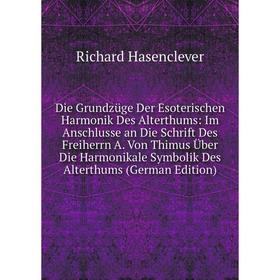 Книга Die Grundzüge Der Esoterischen Harmonik Des Alterthums: Im Anschlusse an Die Schrift Des Freiherrn A. Von Thimus Über Die Harmonikale Symbolik D
Книга Die Grundzüge Der Esoterischen Harmonik Des Alterthums: Im Anschlusse an Die Schrift Des Freiherrn A. Von Thimus Über Die Harmonikale Symbolik D