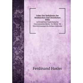 Книга Ueber Das Verhältniss Der Heidnischen Und Christlichen Ethik Auf Grund Einer Vergleichung Des Ciceronianischen Buches De Officiis Mit Dem Gleich
Книга Ueber Das Verhältniss Der Heidnischen Und Christlichen Ethik Auf Grund Einer Vergleichung Des Ciceronianischen Buches De Officiis Mit Dem Gleich