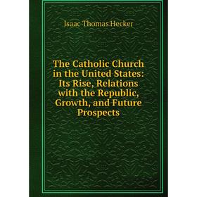 Книга The Catholic Church in the United States: Its Rise, Relations with the Republic, Growth, and Future Prospects
Книга The Catholic Church in the United States: Its Rise, Relations with the Republic, Growth, and Future Prospects