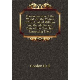 Книга The Conversion of the World: Or, the Claims of Six Hundred Millions and the Ability and Duty of the Churches Respecting Them
Книга The Conversion of the World: Or, the Claims of Six Hundred Millions and the Ability and Duty of the Churches Respecting Them
