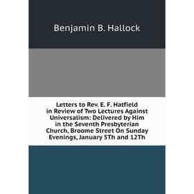 Книга Letters to Rev E F Hatfield in Review of Two Lectures Against Universalism: Delivered by Him in the Seventh Presbyterian Church, Broome Street O
Книга Letters to Rev E F Hatfield in Review of Two Lectures Against Universalism: Delivered by Him in the Seventh Presbyterian Church, Broome Street O