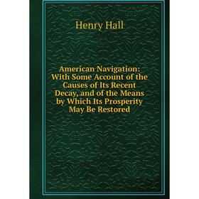 Книга American Navigation: With Some Account of the Causes of Its Recent Decay, and of the Means by Which Its Prosperity May Be Restored
Книга American Navigation: With Some Account of the Causes of Its Recent Decay, and of the Means by Which Its Prosperity May Be Restored