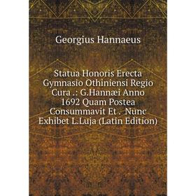 Книга Statua Honoris Erecta Gymnasio Othiniensi Regio Cura.: G.Hannæi Anno 1692 Quam Postea Consummavit Et. Nunc Exhibet L.Luja (Latin Edition)
Книга Statua Honoris Erecta Gymnasio Othiniensi Regio Cura.: G.Hannæi Anno 1692 Quam Postea Consummavit Et. Nunc Exhibet L.Luja (Latin Edition)
