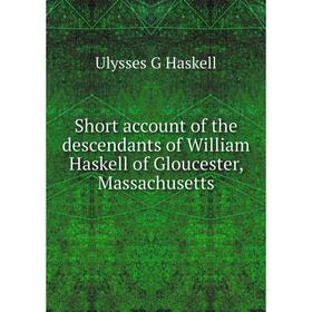 Книга Short account of the descendants of William Haskell of Gloucester, Massachusetts
Книга Short account of the descendants of William Haskell of Gloucester, Massachusetts