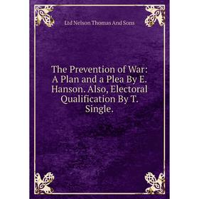 Книга The Prevention of War: A Plan and a Plea By E. Hanson. Also, Electoral Qualification By T. Single
Книга The Prevention of War: A Plan and a Plea By E. Hanson. Also, Electoral Qualification By T. Single