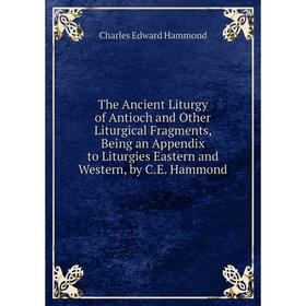 Книга The Ancient Liturgy of Antioch and Other Liturgical Fragments, Being an Appendix to Liturgies Eastern and Western, by C.E. Hammond
Книга The Ancient Liturgy of Antioch and Other Liturgical Fragments, Being an Appendix to Liturgies Eastern and Western, by C.E. Hammond