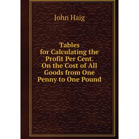 Книга Tables for Calculating the Profit Per Cent. On the Cost of All Goods from One Penny to One Pound
Книга Tables for Calculating the Profit Per Cent. On the Cost of All Goods from One Penny to One Pound