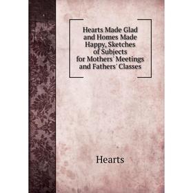 Книга Hearts Made Glad and Homes Made Happy, Sketches of Subjects for Mothers' Meetings and Fathers' Classes
Книга Hearts Made Glad and Homes Made Happy, Sketches of Subjects for Mothers' Meetings and Fathers' Classes